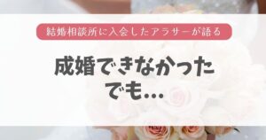 結婚相談所の体験談記録〜成婚できなかったアラサー女のブログ〜