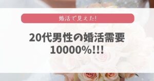 20代男性の婚活需要は10000%だと言い切れる理由【女性目線】