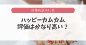 ハッピーカムカムの口コミと評判を30代婚活経験女が調べ尽くした！
